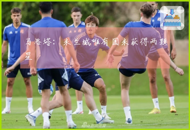 马洛塔：米兰城唯有国米获得两颗星