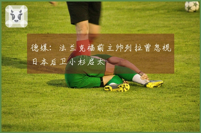 德媒：法兰克福前主帅列拉曾忽视日本后卫小杉启太