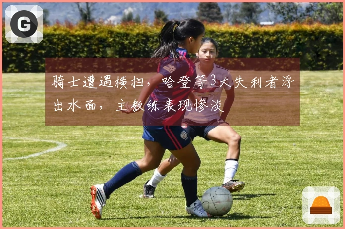 骑士遭遇横扫，哈登等3大失利者浮出水面，主教练表现惨淡