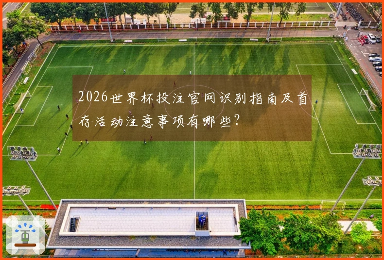 2026世界杯投注官网识别指南及首存活动注意事项有哪些？