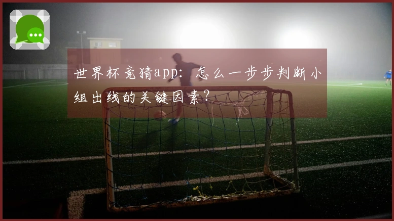 世界杯竞猜app：怎么一步步判断小组出线的关键因素？